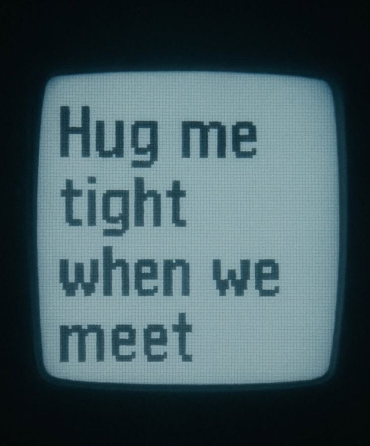 A screen reading Hug me tight when we meet